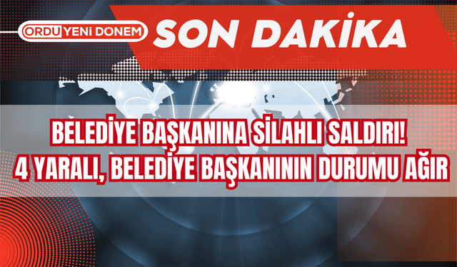 Belediye Başkanına Silahlı Saldırı! 4 Yaralı, Belediye Başkanının Durumu Ağır