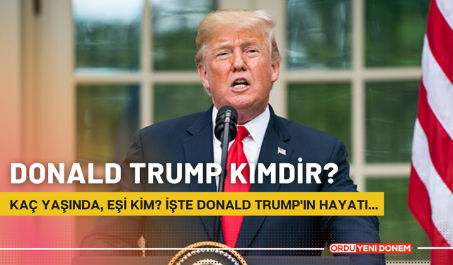 Donald Trump Kimdir? Kaç Yaşında, Eşi Kim? İşte Donald Trump'ın Hayatı...