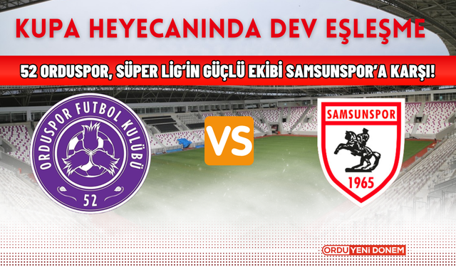 Kupa Heyecanında Dev Eşleşme: 52 Orduspor, Süper Lig’in Güçlü Ekibi Samsunspor’a Karşı!