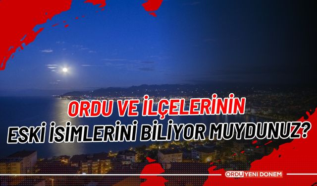 Ordu ve İlçelerinin Eski İsimlerini Biliyor Muydunuz?