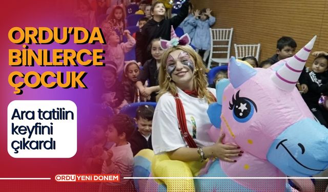 Ordu'da Binlerce Çocuk Ara Tatilin Keyfini Çıkardı!