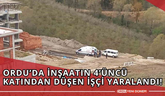 Ordu’da İnşaatın 4’üncü Katından Düşen İşçi Yaralandı!