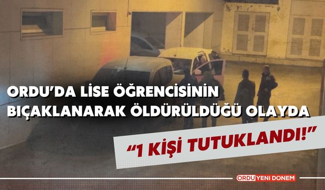 Ordu'da Lise Öğrencisinin Bıçaklanarak Öldürüldüğü Olayda, 1 Kişi Tutuklandı!