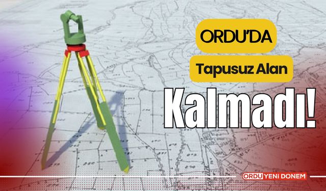 Ordu’da Tapusuz Alan Kalmadı!