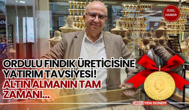 Ordulu Fındık Üreticisine Yatırım Tavsiyesi! Altın Almanın Tam Zamanı…