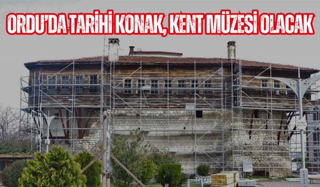 Ordu’da Tarihi Konak, kent müzesi olacak