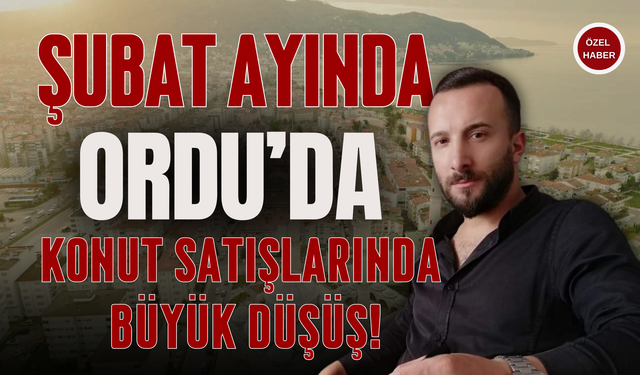 Şubat Ayında Ordu’da Konut Satışlarında Büyük Düşüş!