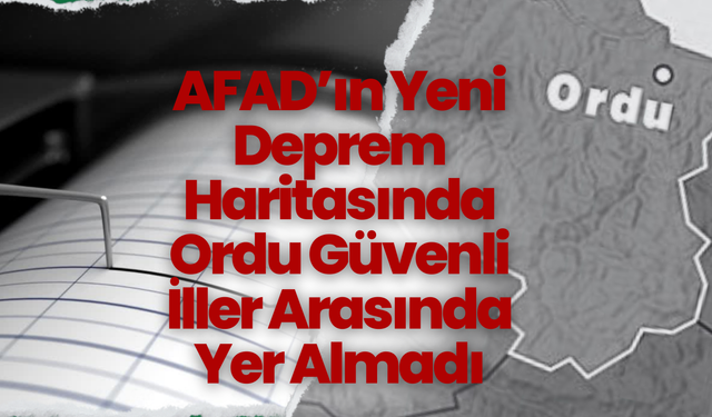 AFAD’ın Yeni Deprem Haritasında Ordu Güvenli İller Arasında Yer Almadı