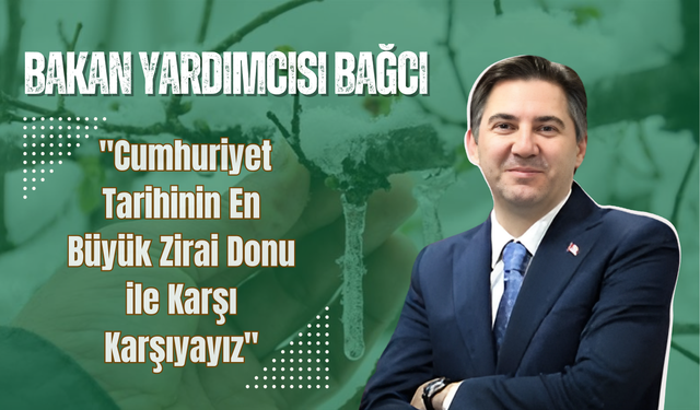 Bağcı: "Cumhuriyet Tarihinin En Büyük Zirai Donu ile Karşı Karşıyayız"