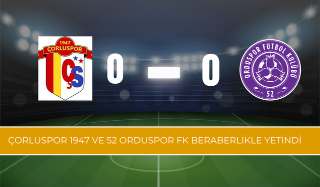 Çorluspor 1947 ve 52 Orduspor FK Beraberlikle Yetindi