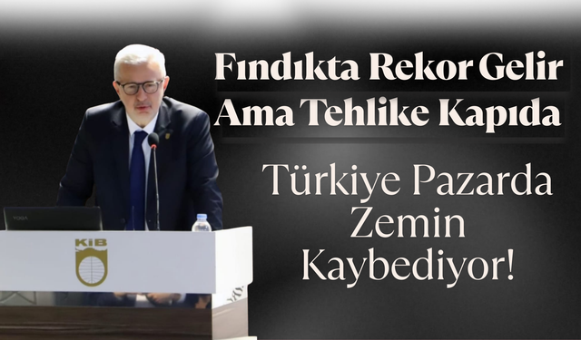 Fındıkta Rekor Gelir Ama Tehlike Kapıda: Türkiye Pazarda Zemin Kaybediyor