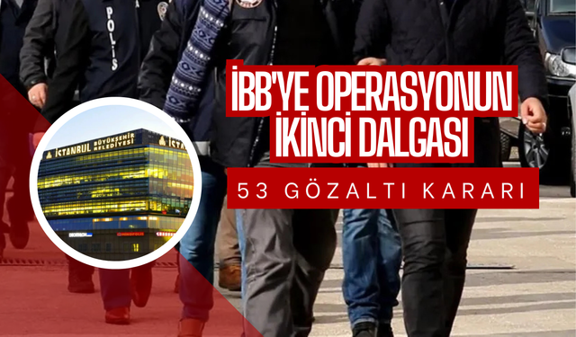 İBB'ye Operasyonun İkinci Dalgası: 53 Gözaltı Kararı