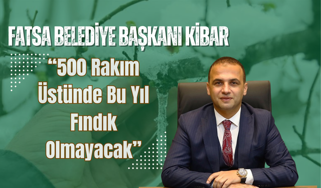 Fatsa Belediye Başkanı Kibar: “500 Rakım Üstünde Bu Yıl Fındık Olmayacak”