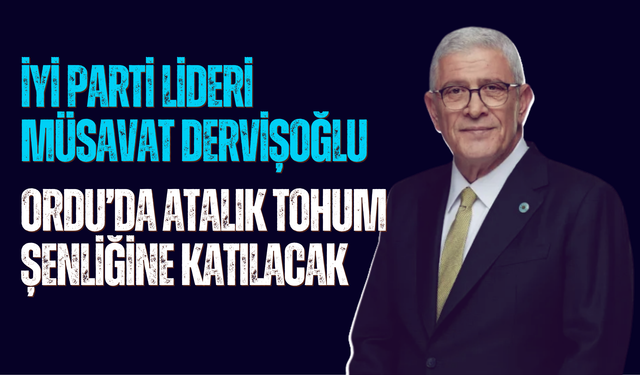İYİ Parti Lideri Müsavat Dervişoğlu Ordu’da Atalık Tohum Şenliğine Katılacak