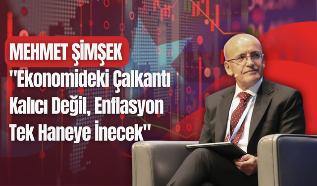 Mehmet Şimşek: "Ekonomideki Çalkantı Kalıcı Değil, Enflasyon Tek Haneye İnecek"