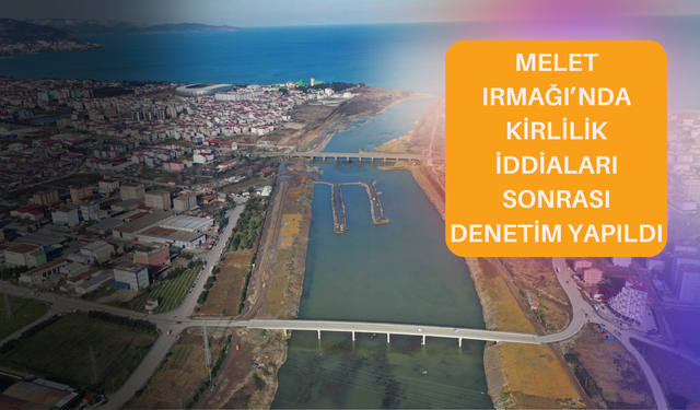 Melet Irmağı’nda Kirlilik İddiaları Sonrası Denetim Yapıldı