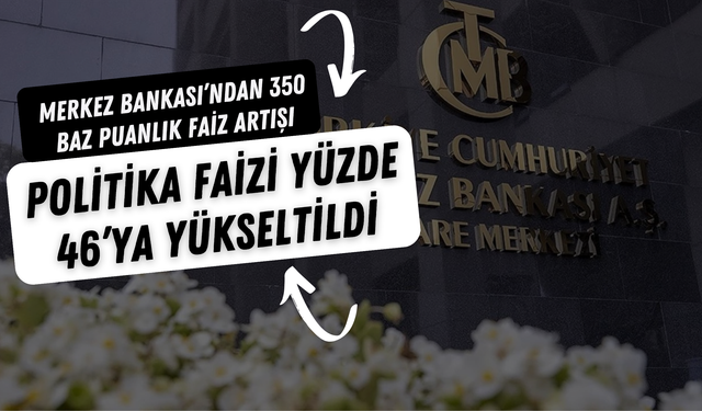 Merkez Bankası’ndan 350 Baz Puanlık Faiz Artışı: Politika Faizi Yüzde 46’ya Yükseltildi