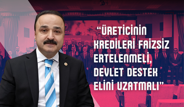 MHP’li Şanlıtürk: “Üreticinin Kredileri Faizsiz Ertelenmeli, Devlet Destek Elini Uzatmalı”