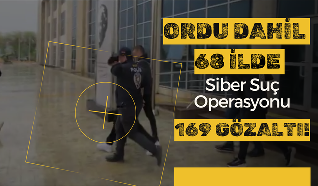 Ordu Dahil 68 İlde Siber Suç Operasyonu: 169 Gözaltı!