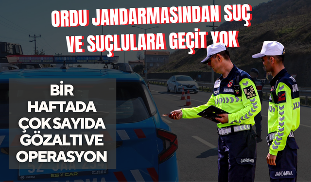 Ordu Jandarmasından Suç ve Suçlulara Geçit Yok: Bir Haftada Çok Sayıda Gözaltı ve Operasyon