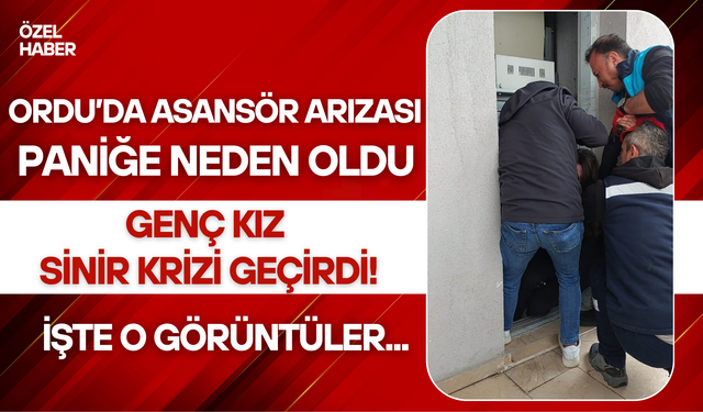 Ordu’da Asansör Arızası Paniğe Neden Oldu: Genç Kız Sinir Krizi Geçirdi