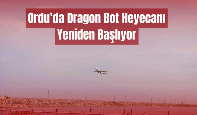 Ordu’da Dragon Bot Heyecanı Yeniden Başlıyor