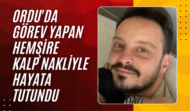 Ordu'da Görev Yapan Hemşire Kalp Nakliyle Hayata Tutundu