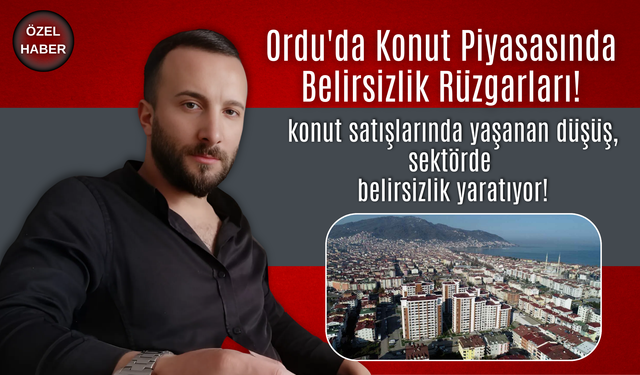 Ordu'da Konut Piyasasında Belirsizlik Rüzgarları!