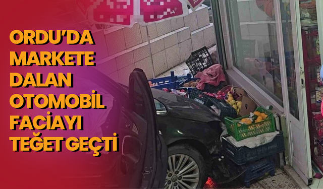 Ordu’da Markete Dalan Otomobil Faciayı Teğet Geçti