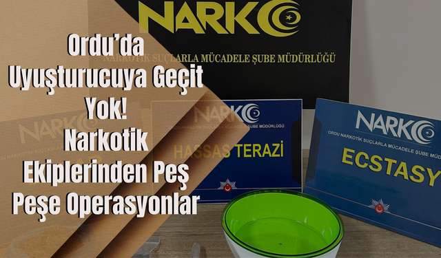 Ordu’da Uyuşturucuya Geçit Yok: Narkotik Ekiplerinden Peş Peşe Operasyonlar