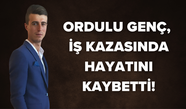 Ordulu Genç, İş Kazasında Hayatını Kaybetti