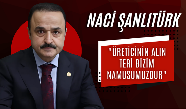 Şanlıtürk: "Üreticinin Alın Teri Bizim Namusumuzdur"