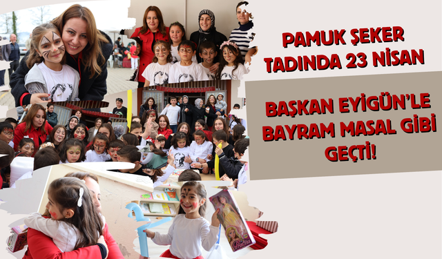 Pamuk Şeker Tadında 23 Nisan: Başkan Eyigün’le Bayram Masal Gibi Geçti!