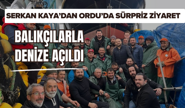 Serkan Kaya’dan Ordu’da Sürpriz Ziyaret: Balıkçılarla Denize Açıldı