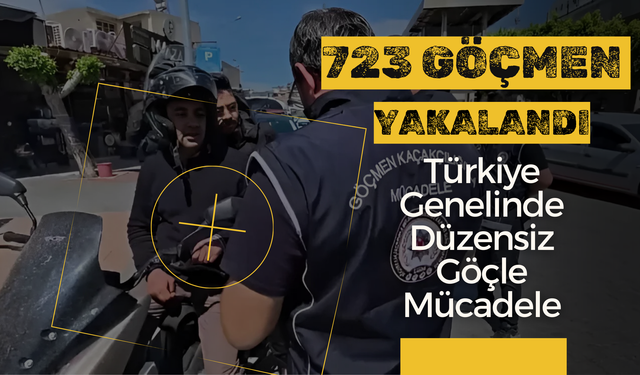 Türkiye Genelinde Düzensiz Göçle Mücadele: 723 Göçmen Yakalandı