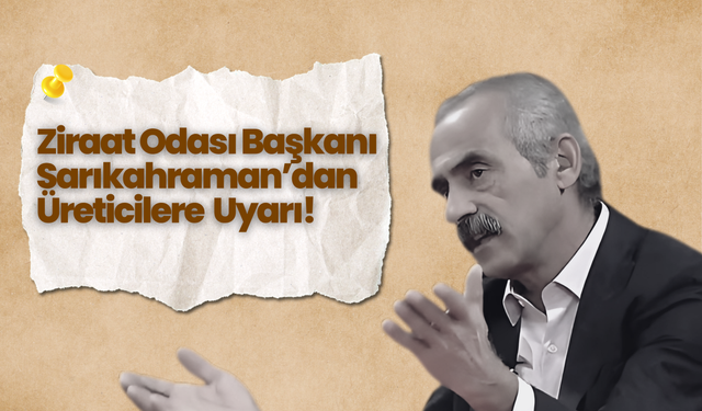Ziraat Odası Başkanı Sarıkahraman’dan Üreticilere  Uyarı!