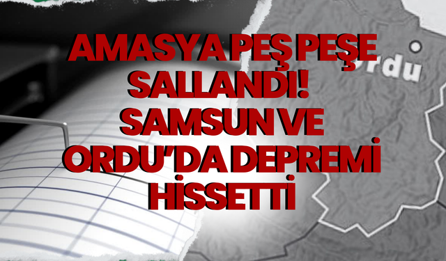 Amasya Peş Peşe Sallandı! Samsun ve Ordu'da Depremi Hissetti