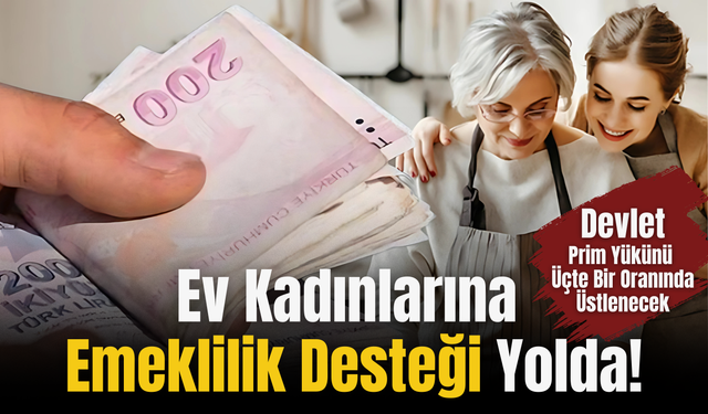Ev Kadınlarına Emeklilik Desteği Yolda!