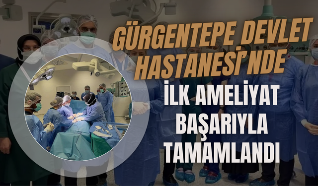 Gürgentepe Devlet Hastanesi’nde İlk Ameliyat Başarıyla Tamamlandı
