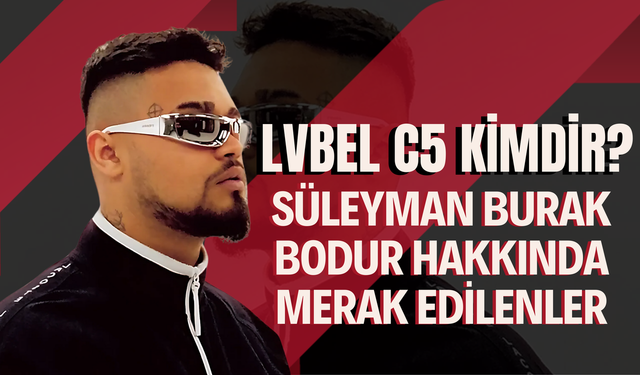 LVBEL C5 Kimdir? Süleyman Burak Bodur Hakkında Merak Edilenler
