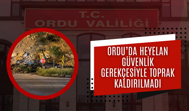 Ordu’da Heyelan Güvenlik Gerekçesiyle Toprak Kaldırılmadı