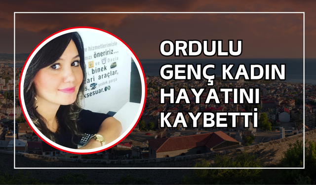 Ordulu Genç Kadın Hayatını Kaybetti
