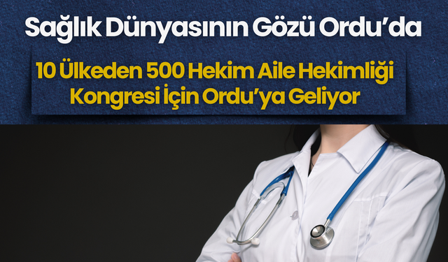 Sağlık Dünyasının Gözü Ordu’da: 10 Ülkeden 500 Hekim Aile Hekimliği Kongresi İçin Ordu’ya Geliyor