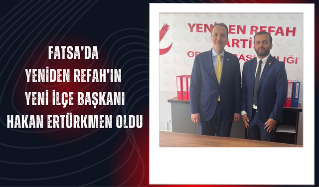 Fatsa’da Yeniden Refah’ın Yeni İlçe Başkanı Hakan Ertürkmen Oldu