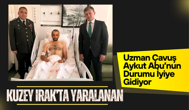 Kuzey Irak’ta Yaralanan Uzman Çavuş Aykut Abu’nun Durumu İyiye Gidiyor