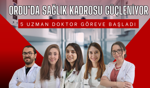 Ordu’da Sağlık Kadrosu Güçleniyor: 5 Uzman Doktor Göreve Başladı