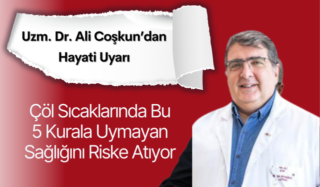 Uzm. Dr. Ali Coşkun’dan Hayati Uyarı: Çöl Sıcaklarında Bu 5 Kurala Uymayan Sağlığını Riske Atıyor