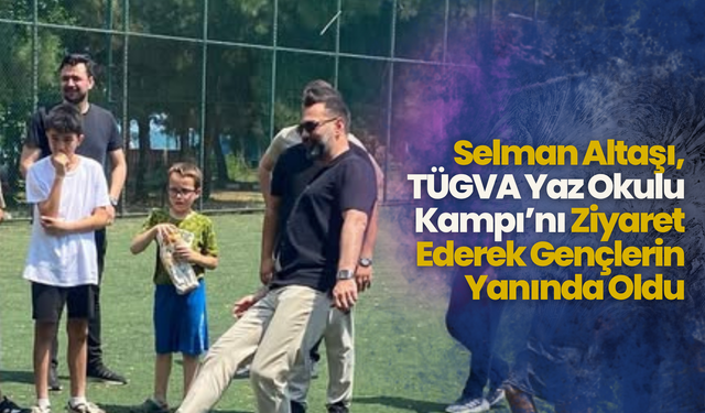 Selman Altaşı, TÜGVA Yaz Okulu Kampı’nı Ziyaret Ederek Gençlerin Yanında Oldu