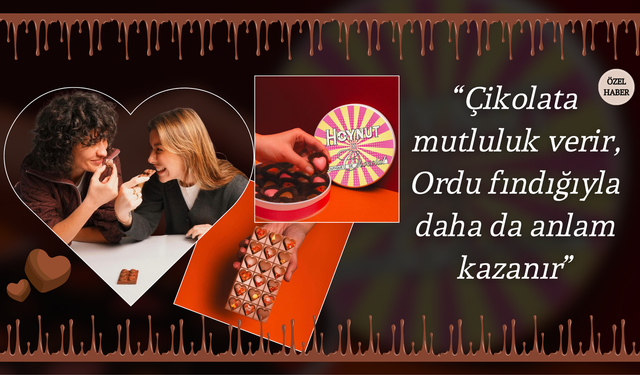 “Çikolata mutluluk verir, Ordu fındığıyla daha da anlam kazanır”
