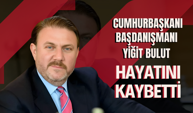 Cumhurbaşkanı Başdanışmanı Yiğit Bulut hayatını kaybetti